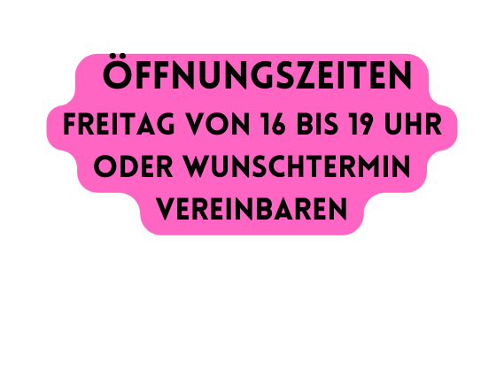 Öffnungszeiten Freitag von 16 bis 19 Uhr oder Wunschtermin vereinbaren